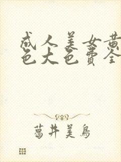 成人美女黄网站色大色费全看在线观看