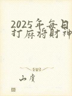 2025年每日打麻将财神方位表