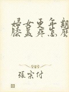 妇女更年期腿疼膝盖疼怎么治