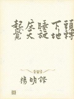 起床睡下头晕感觉天旋地转是什么原因