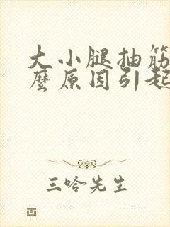 大小腿抽筋是什么原因引起的?