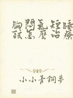 胸闷气短睡得短该怎么治疗