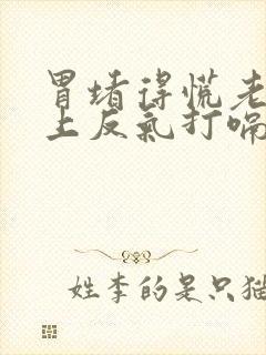 胃堵得慌老是往上反气打嗝