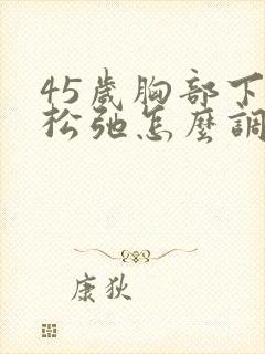 45岁胸部下垂松弛怎么调整