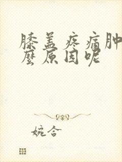 膝盖疼痛肿了什么原因呢