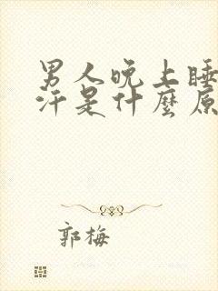 男人晚上睡觉虚汗是什么原因