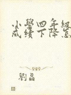 小学四年级孩子成绩下降怎么办