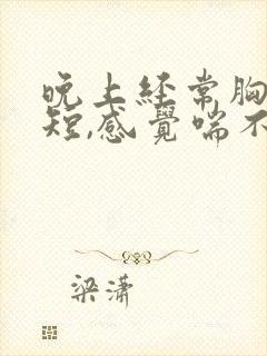 晚上经常胸闷气短,感觉喘不上气什么原因