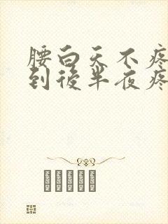 腰白天不疼晚上到后半夜疼怎么回事封面