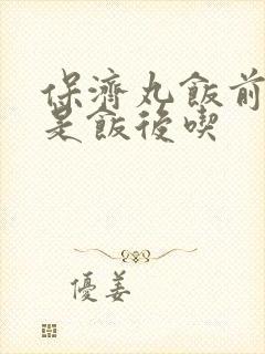 保济丸饭前吃还是饭后吃