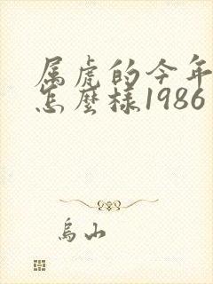 属虎的今年运气怎么样1986
