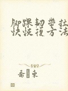 脚踝韧带拉伤最快恢复方法
