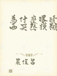 为什么眼睛看东西突然模糊