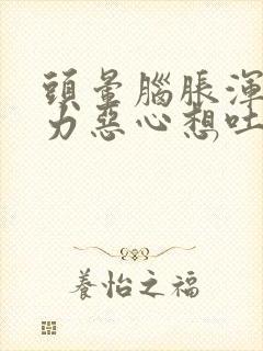 头晕脑胀浑身无力恶心想吐