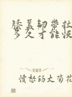 膝盖韧带拉伤要多久才能恢复怎么办恢复快