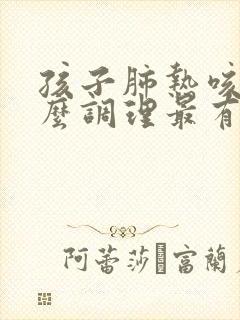 孩子肺热咳嗽怎么调理最有效果