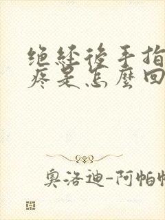 绝经后手指关节疼是怎么回事