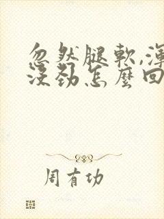 忽然腿软,浑身没劲怎么回事