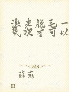 激光脱毛一般做几次才可以脱干净