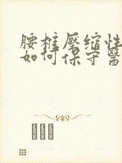 腰椎压缩性骨折如何保守医治