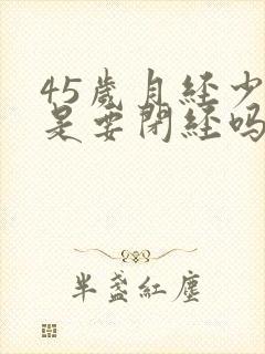 45岁月经少了是要闭经吗