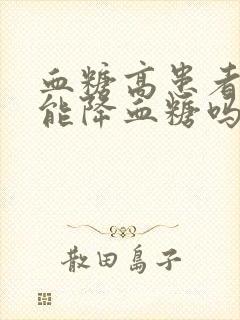 血糖高患者喝醋能降血糖吗