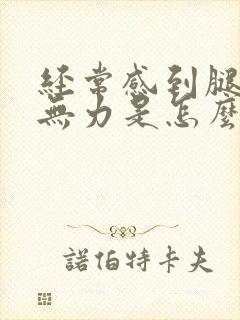 经常感到腿酸软无力是怎么回事