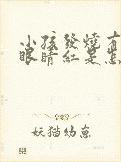 小孩发烧有眼屎眼睛红是怎么回事怎么办