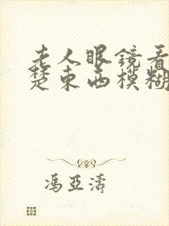 老人眼镜看不清楚东西模糊怎么回事