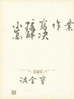 小孩写作业磨蹭怎解决