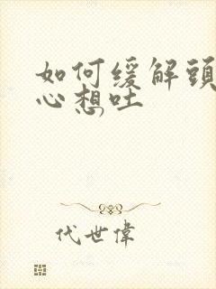 如何缓解头晕恶心想吐