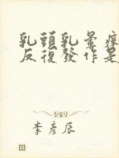 乳头乳晕痒脱皮反复发作是怎么回事封面