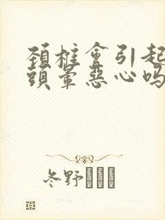 颈椎会引起头疼头晕恶心吗