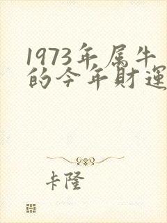 1973年属牛的今年财运如何