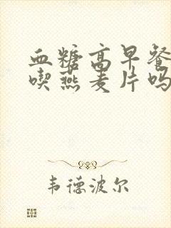 血糖高早餐可以吃燕麦片吗