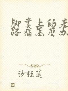 脚掌上的老茧走路痛怎么办