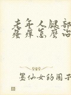 老年人腿部皮肤瘙痒怎么治疗封面