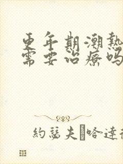 更年期潮热盗汗需要治疗吗