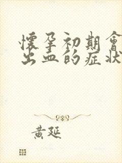 怀孕初期会不会出血的症状