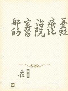 哪家治疗忧郁症的医院比较好点