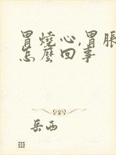 胃烧心,胃胀是怎么回事