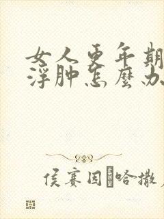 女人更年期脸会浮肿怎么办封面