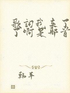 歌词我来了我来了啊是哪首歌