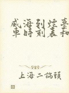 威海到烟台的汽车时刻表和票价