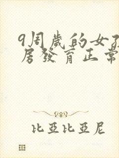 9周岁的女孩乳房发育正常吗