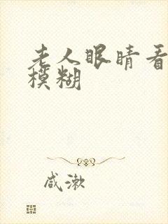 老人眼睛看远处模糊