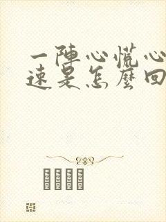 一阵心慌心跳加速是怎么回事