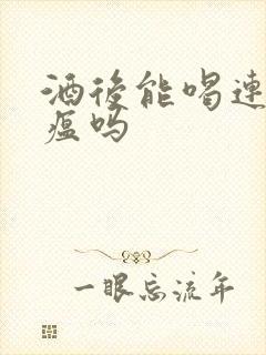 酒后能喝连花清瘟吗封面