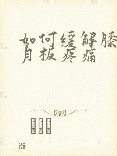 如何缓解膝盖半月板疼痛