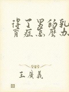 得了男的乳房发育症怎么办